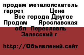 продам металоискатель гаррет evro ace › Цена ­ 20 000 - Все города Другое » Продам   . Ярославская обл.,Переславль-Залесский г.